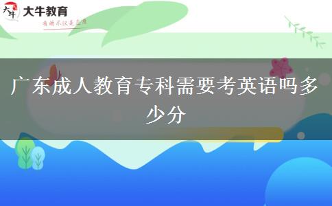 廣東成人教育?？菩枰加⒄Z嗎多少分