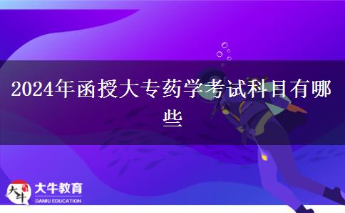 2024年函授大專藥學(xué)考試科目有哪些