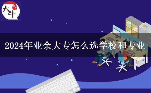 2024年業(yè)余大專怎么選學校和專業(yè)