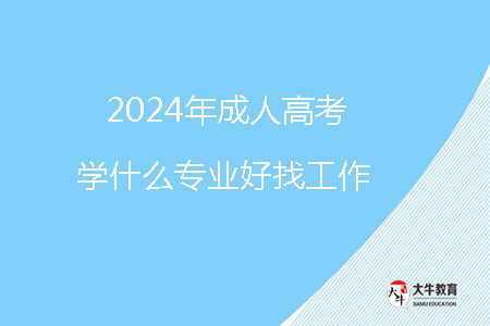 2024年成人高考學什么專業(yè)好找工作？