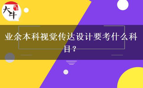 業(yè)余本科視覺(jué)傳達(dá)設(shè)計(jì)要考什么科目？