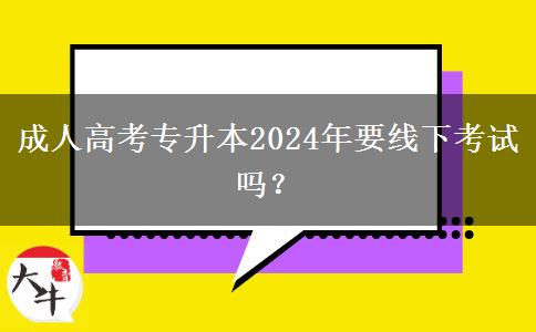 成人高考專升本2024年要線下考試嗎？