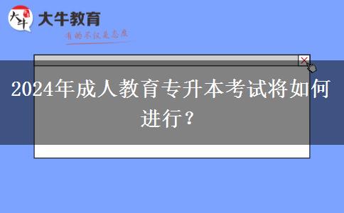 2024年成人教育專升本考試將如何進(jìn)行？