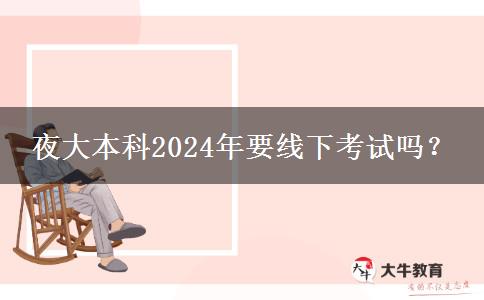 夜大本科2024年要線下考試嗎？