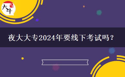 夜大大專2024年要線下考試嗎？