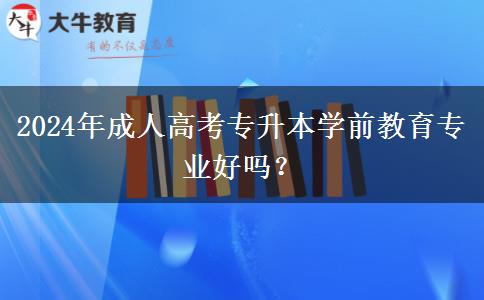 2024年成人高考專升本學前教育專業(yè)好嗎？