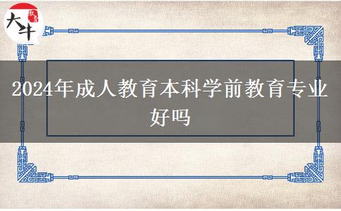 2024年成人教育本科學(xué)前教育專業(yè)好嗎