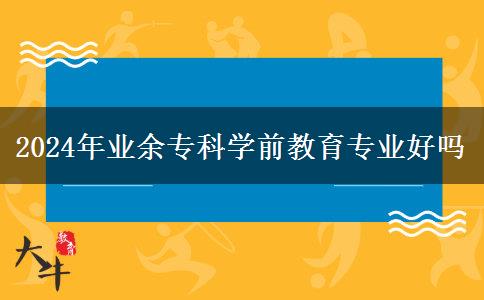 2024年業(yè)余?？茖W(xué)前教育專業(yè)好嗎