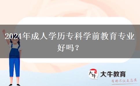 2024年成人學歷?？茖W前教育專業(yè)好嗎？