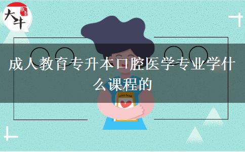 成人教育專升本口腔醫(yī)學(xué)專業(yè)學(xué)什么課程的