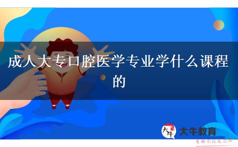 成人大專口腔醫(yī)學(xué)專業(yè)學(xué)什么課程的