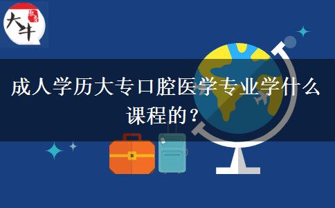 成人學(xué)歷大?？谇会t(yī)學(xué)專業(yè)學(xué)什么課程的？