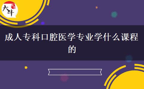 成人?？瓶谇会t(yī)學(xué)專業(yè)學(xué)什么課程的