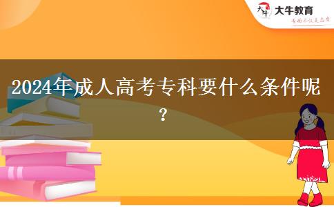 2024年成人高考專科要什么條件呢？