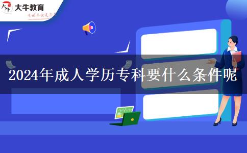 2024年成人學(xué)歷?？埔裁礂l件呢