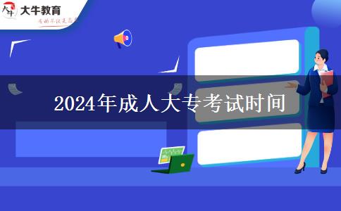 2024年成人大?？荚嚂r間