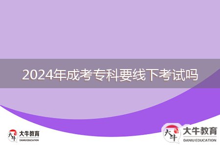 2024年成考專科要線下考試嗎