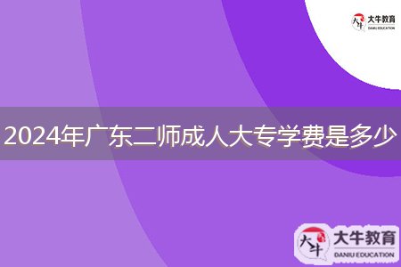 2024年廣東二師成人大專學(xué)費是多少