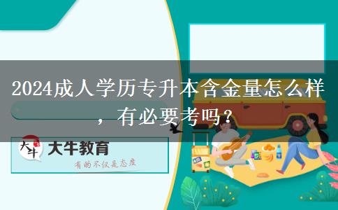 2024成人學(xué)歷專升本含金量怎么樣，有必要考嗎？