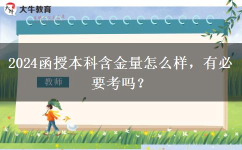 2024函授本科含金量怎么樣，有必要考嗎？