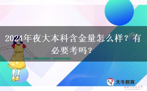 2024年夜大本科含金量怎么樣？有必要考嗎？