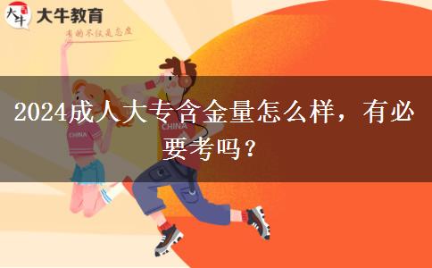 2024成人大專含金量怎么樣，有必要考嗎？