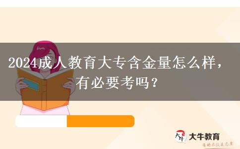 2024成人教育大專含金量怎么樣，有必要考嗎？