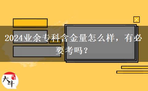 2024業(yè)余?？坪鹆吭趺礃?，有必要考嗎？