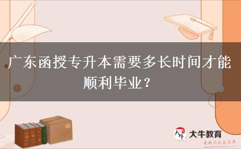 廣東函授專升本需要多長時間才能順利畢業(yè)？