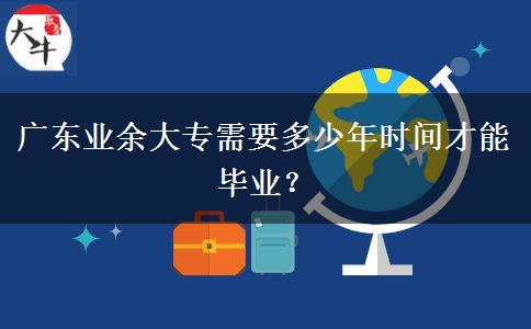 廣東業(yè)余大專需要多少年時間才能畢業(yè)？