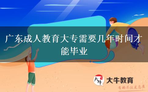 廣東成人教育大專需要幾年時(shí)間才能畢業(yè)