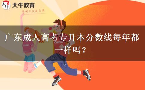 廣東成人高考專(zhuān)升本分?jǐn)?shù)線(xiàn)每年都一樣嗎？