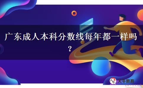 廣東成人本科分?jǐn)?shù)線每年都一樣嗎？