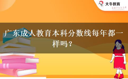 廣東成人教育本科分?jǐn)?shù)線每年都一樣嗎？