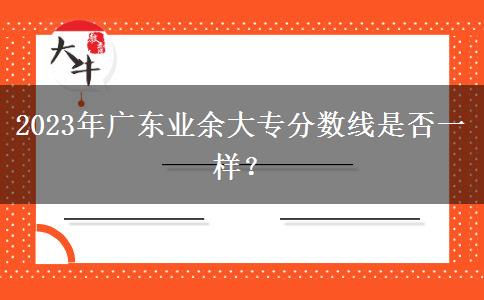 2023年廣東業(yè)余大專分數(shù)線是否一樣？