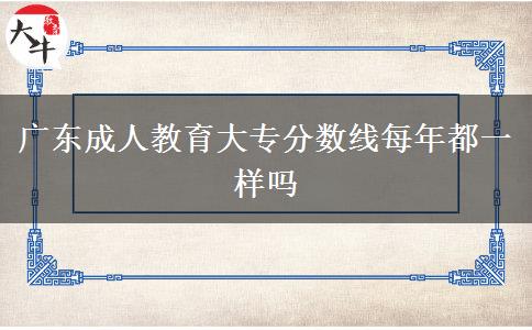 廣東成人教育大專分?jǐn)?shù)線每年都一樣嗎