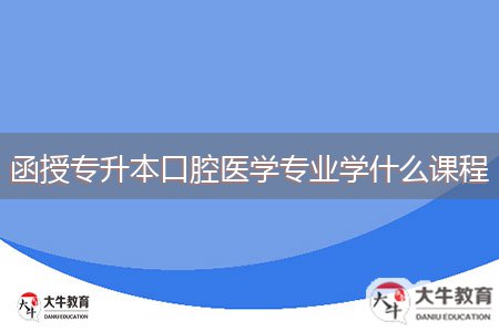 函授專升本口腔醫(yī)學(xué)專業(yè)學(xué)什么課程