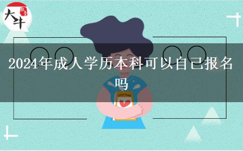 2024年成人學(xué)歷本科可以自己報(bào)名嗎