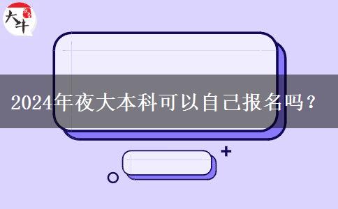 2024年夜大本科可以自己報名嗎？