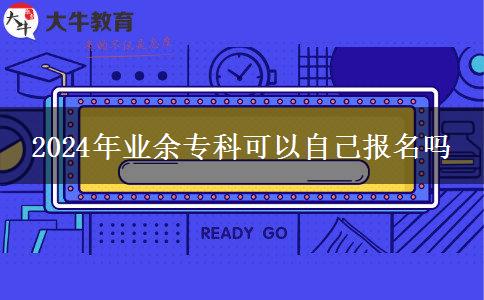 2024年業(yè)余專科可以自己報(bào)名嗎