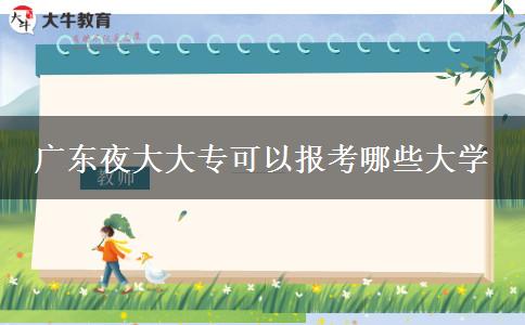 廣東夜大大?？梢詧?bào)考哪些大學(xué)