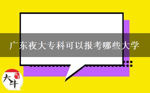 廣東夜大?？瓶梢詧?bào)考哪些大學(xué)