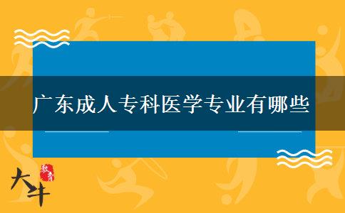 廣東成人?？漆t(yī)學(xué)專業(yè)有哪些