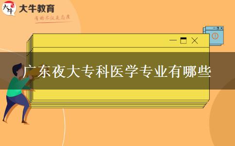 廣東夜大?？漆t(yī)學專業(yè)有哪些