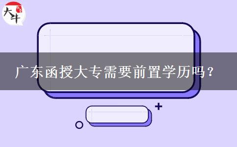 廣東函授大專需要前置學歷嗎？