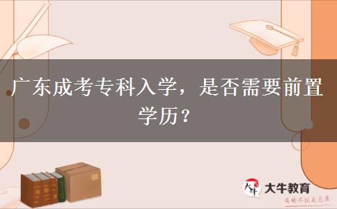 廣東成考?？迫雽W，是否需要前置學歷？