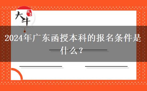 2024年廣東函授本科的報名條件。</div>
                    <div   class=