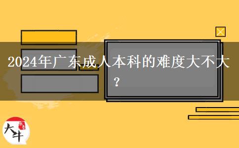 2024年廣東成人本科的難度大不大？。</div>
                    <div   class=