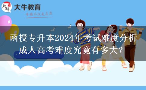 函授專(zhuān)升本2024年考試難度分析 成人高考難度究竟有多大？