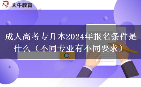 成人高考專(zhuān)升本2024年報(bào)名條件是什么（不同專(zhuān)業(yè)有不同要求）